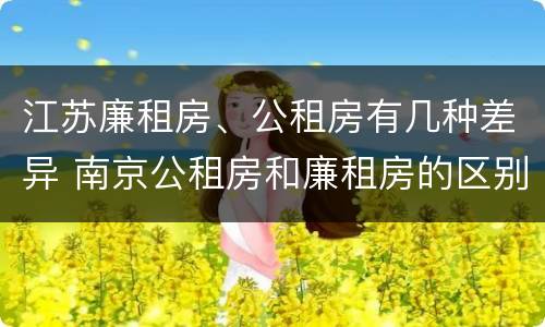 江苏廉租房、公租房有几种差异 南京公租房和廉租房的区别