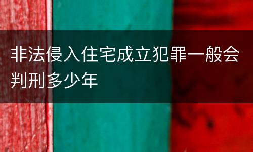 非法侵入住宅成立犯罪一般会判刑多少年