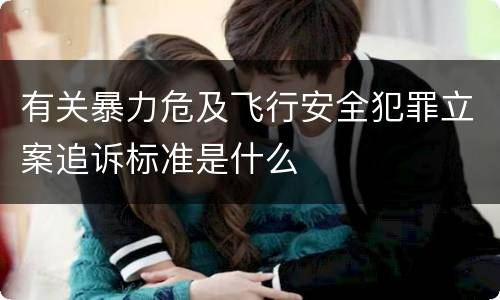 有关暴力危及飞行安全犯罪立案追诉标准是什么