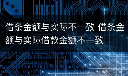借条金额与实际不一致 借条金额与实际借款金额不一致