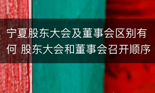 宁夏股东大会及董事会区别有何 股东大会和董事会召开顺序