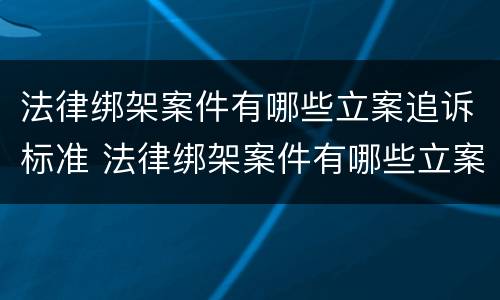 法律绑架案件有哪些立案追诉标准 法律绑架案件有哪些立案追诉标准呢