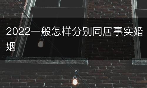 2022一般怎样分别同居事实婚姻