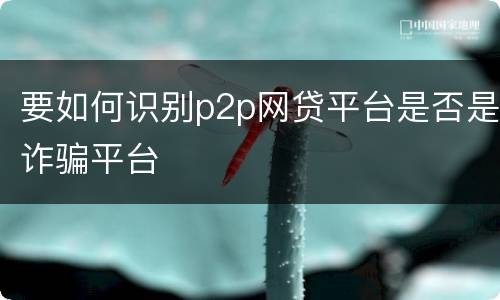 要如何识别p2p网贷平台是否是诈骗平台