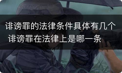 诽谤罪的法律条件具体有几个 诽谤罪在法律上是哪一条