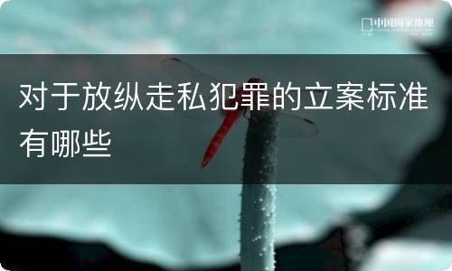 对于放纵走私犯罪的立案标准有哪些