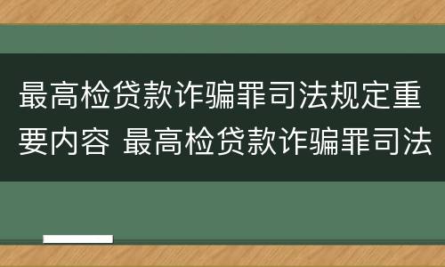 最高检贷款诈骗罪司法规定重要内容 最高检贷款诈骗罪司法规定重要内容是什么