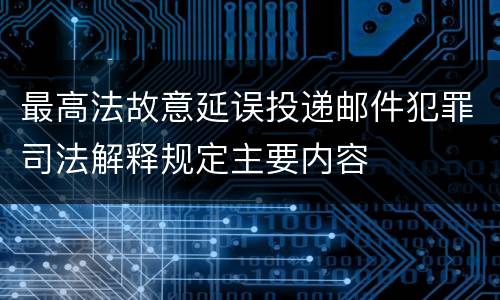 最高法故意延误投递邮件犯罪司法解释规定主要内容