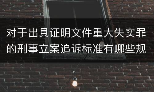 对于出具证明文件重大失实罪的刑事立案追诉标准有哪些规定