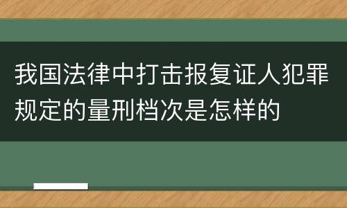 我国法律中打击报复证人犯罪规定的量刑档次是怎样的