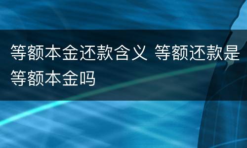 等额本金还款含义 等额还款是等额本金吗