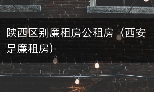 陕西区别廉租房公租房（西安是廉租房）