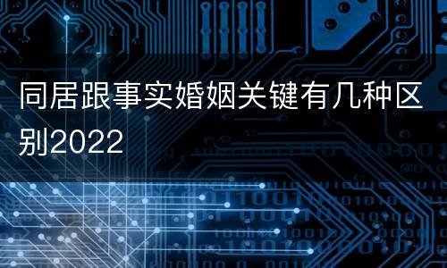 同居跟事实婚姻关键有几种区别2022