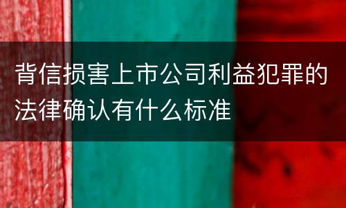 背信损害上市公司利益犯罪的法律确认有什么标准