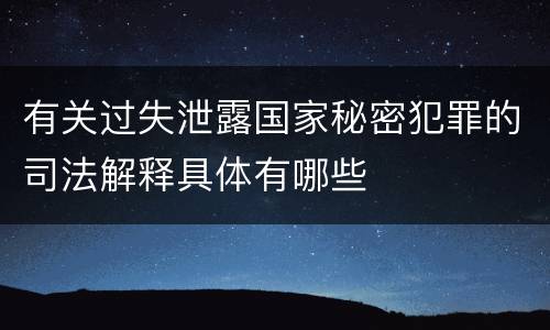 有关过失泄露国家秘密犯罪的司法解释具体有哪些