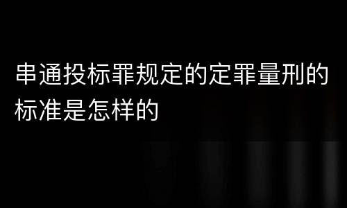串通投标罪规定的定罪量刑的标准是怎样的