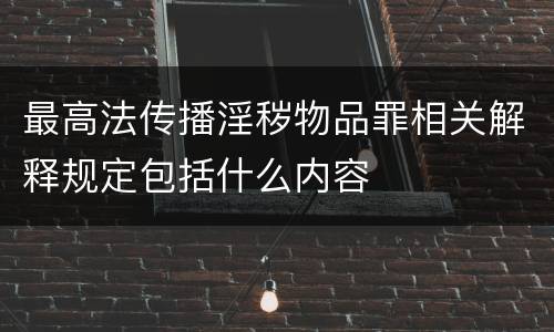 最高法传播淫秽物品罪相关解释规定包括什么内容