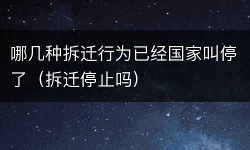 哪几种拆迁行为已经国家叫停了（拆迁停止吗）