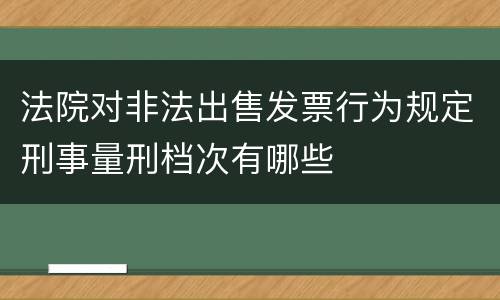 法院对非法出售发票行为规定刑事量刑档次有哪些