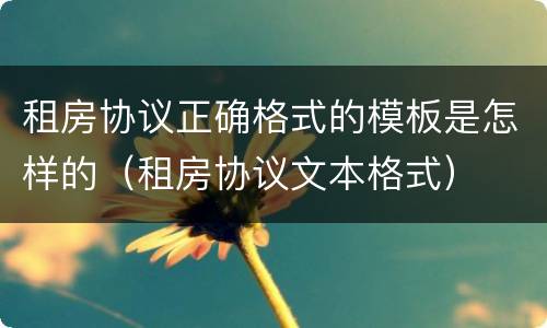 租房协议正确格式的模板是怎样的（租房协议文本格式）