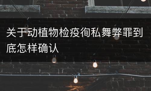 关于动植物检疫徇私舞弊罪到底怎样确认