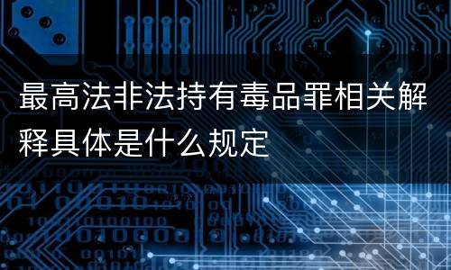 最高法非法持有毒品罪相关解释具体是什么规定
