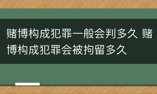 赌博构成犯罪一般会判多久 赌博构成犯罪会被拘留多久