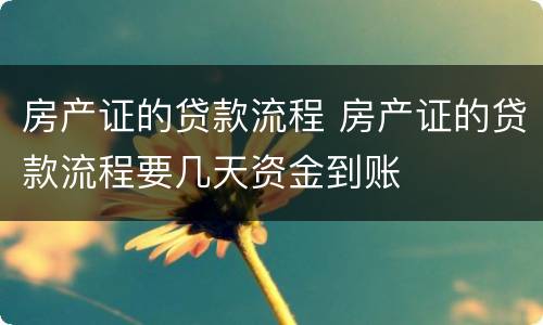 房产证的贷款流程 房产证的贷款流程要几天资金到账