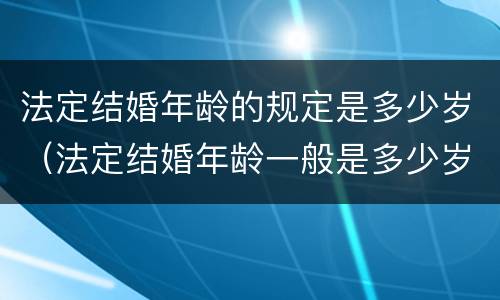 法定结婚年龄的规定是多少岁（法定结婚年龄一般是多少岁）