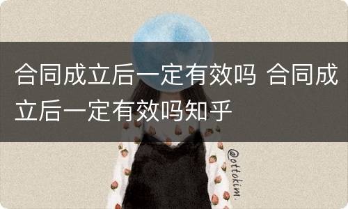 合同成立后一定有效吗 合同成立后一定有效吗知乎