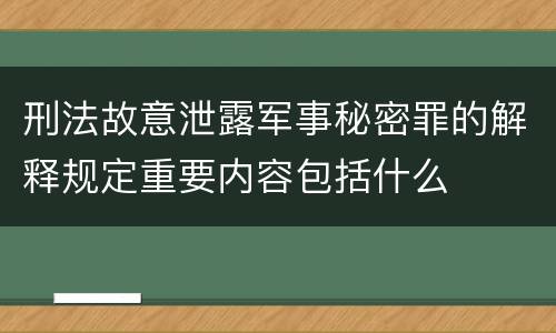刑法故意泄露军事秘密罪的解释规定重要内容包括什么