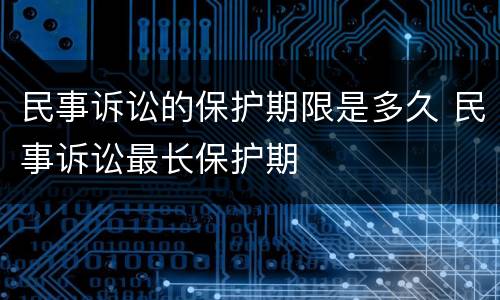 民事诉讼的保护期限是多久 民事诉讼最长保护期