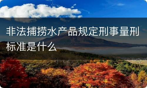 非法捕捞水产品规定刑事量刑标准是什么