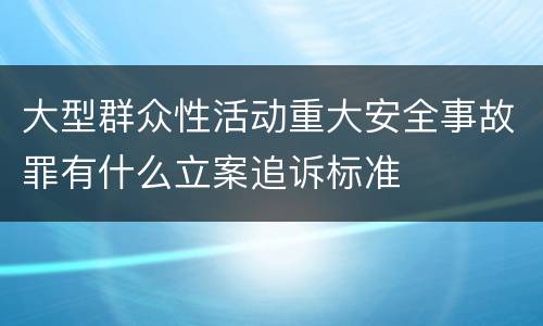 大型群众性活动重大安全事故罪有什么立案追诉标准