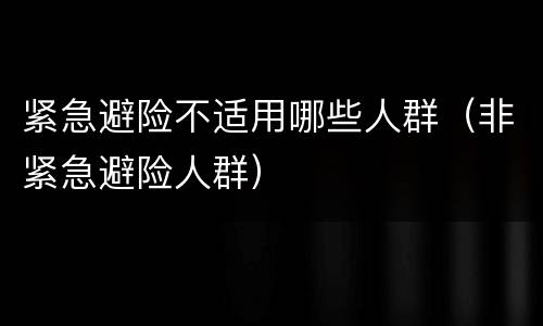紧急避险不适用哪些人群（非紧急避险人群）