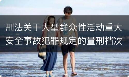 刑法关于大型群众性活动重大安全事故犯罪规定的量刑档次是多少