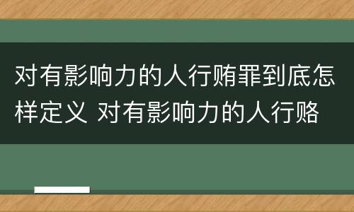 对有影响力的人行贿罪到底怎样定义 对有影响力的人行赂