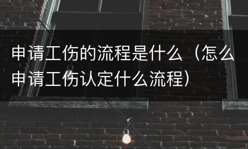 申请工伤的流程是什么（怎么申请工伤认定什么流程）