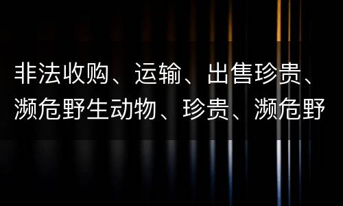 非法收购、运输、出售珍贵、濒危野生动物、珍贵、濒危野生动物制品罪的主体与客体