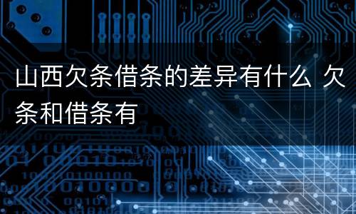 山西欠条借条的差异有什么 欠条和借条有