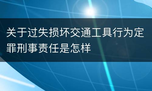 关于过失损坏交通工具行为定罪刑事责任是怎样