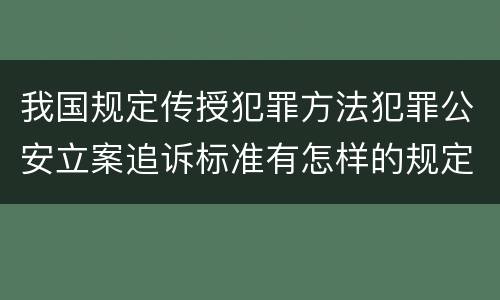 我国规定传授犯罪方法犯罪公安立案追诉标准有怎样的规定