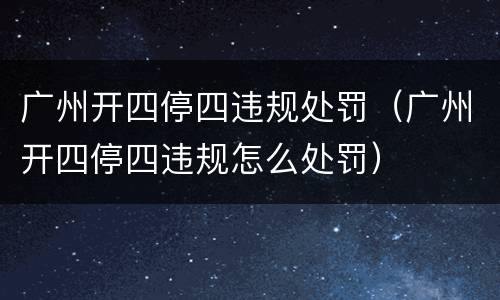 广州开四停四违规处罚（广州开四停四违规怎么处罚）