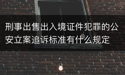 刑事出售出入境证件犯罪的公安立案追诉标准有什么规定