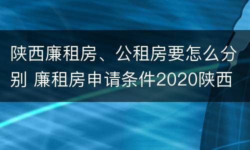 陕西廉租房、公租房要怎么分别 廉租房申请条件2020陕西