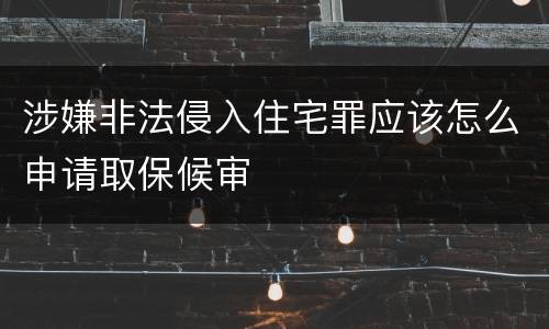 涉嫌非法侵入住宅罪应该怎么申请取保候审