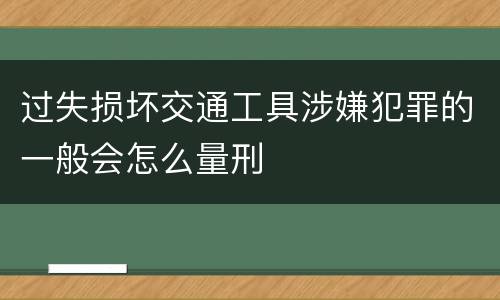 过失损坏交通工具涉嫌犯罪的一般会怎么量刑