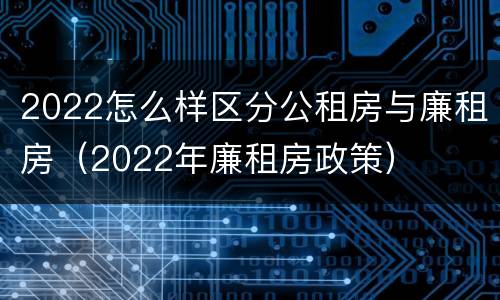 2022怎么样区分公租房与廉租房（2022年廉租房政策）