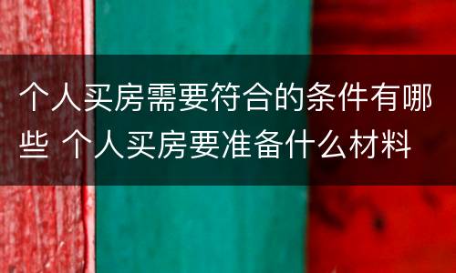 个人买房需要符合的条件有哪些 个人买房要准备什么材料