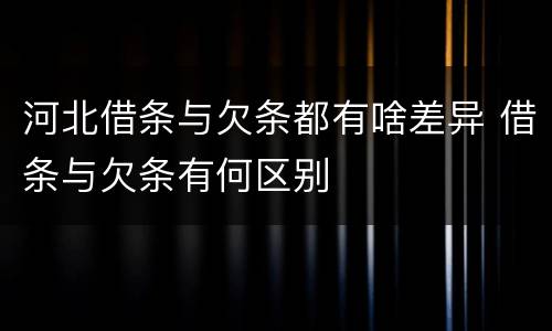 河北借条与欠条都有啥差异 借条与欠条有何区别